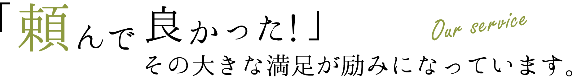 頼んで良かった!その大きな満足が励みになっています。